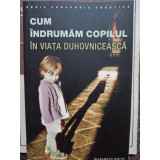 Elizabeth White - Cum indrumam copilul in viata duhovniceasca (Editia: 2012)
