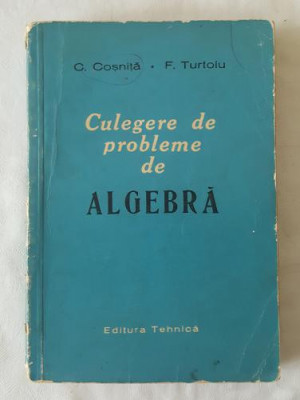 C. Cosnita F. Turtoiu - Culegere de probleme de Algebra 1961 foto