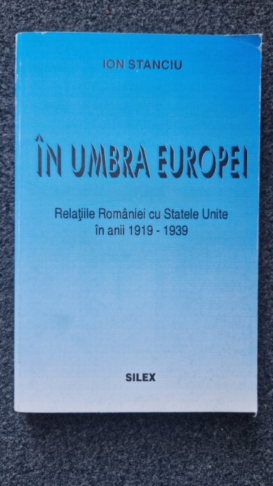 IN UMBRA EUROPEI. Relatiile Romaniei cu Statele Unite 1919-1939 - Stanciu