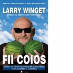 Fii coios - Cum sa nu mai fii o victima si sa iti recuperezi viata, afacerea si echilibrul - Larry Winget