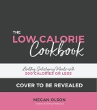 The Low Calorie Cookbook: Healthy, Satisfying Meals with 500 Calories or Less