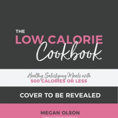 The Low Calorie Cookbook: Healthy, Satisfying Meals with 500 Calories or Less