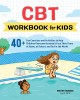 CBT Workbook for Kids: 40+ Fun Exercises and Activities to Help Children Overcome Anxiety &amp; Face Their Fears at Home, at School, and Out in t