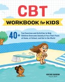 CBT Workbook for Kids: 40+ Fun Exercises and Activities to Help Children Overcome Anxiety &amp; Face Their Fears at Home, at School, and Out in t