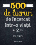 500 de lucruri de &icirc;ncercat &icirc;ntr-o viață (Vol. 2) - Paperback brosat - Elise De Rijck - Litera