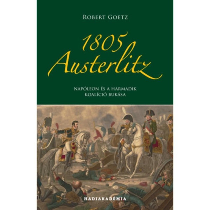 1805 Austerlitz - Nap&oacute;leon &eacute;s a harmadik koal&iacute;ci&oacute; buk&aacute;sa - Robert Goetz