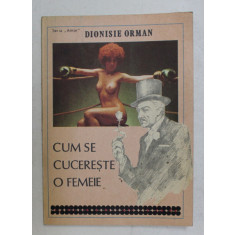 CUM SE CUCERESTE O FEMEIE ( SIMPLE INSEMNARI DESPRE FOLOSIREA ZODIACULUI ) de DIONISIE ORMAN , 1991