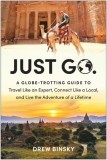 Just Go: A Globe-Trotting Guide to Travel Like an Expert, Connect Like a Local, and Live the Adventure of a Lifetime