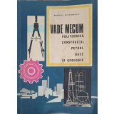 VADE MECUM POLITEHNICA, CONSTRUCTII, PETROL, GAZE SI GEOLOGIE-DINU MOROIANU-233327