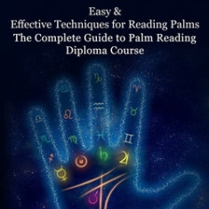 Palmistry: Easy & Effective Techniques for Reading Palms (The Complete Guide to Palm Reading Diploma Course)