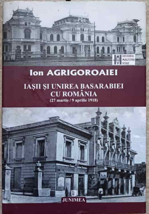 IASII SI UNIREA BASARABIEI CU ROMANIA (27 MARTIE/9 APRILIE 1918) STUDII-ION AGRIGOROAIEI