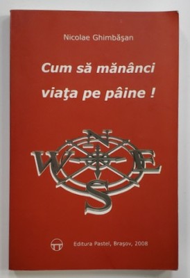 CUM SA MANANCI VIATA PE PAINE ! de NICOLAE GHIMBASAN , 2008 , DEDICATIE * foto