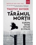 Tăr&acirc;mul Morții: Europa &icirc;ntre Hitler și Stalin - Timothy Snyder - Carte Istorie