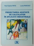 PROIECTAREA ASISTATA DE CALCULATOR IN APLICATII INDUSTRIALE de PAUL CIPRIAN PATIC si LUCIA PASCALE , 2010