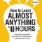 How to Learn Almost Anything in 48 Hours: The Skills You Need to Work Smarter, Study Faster, and Remember More!