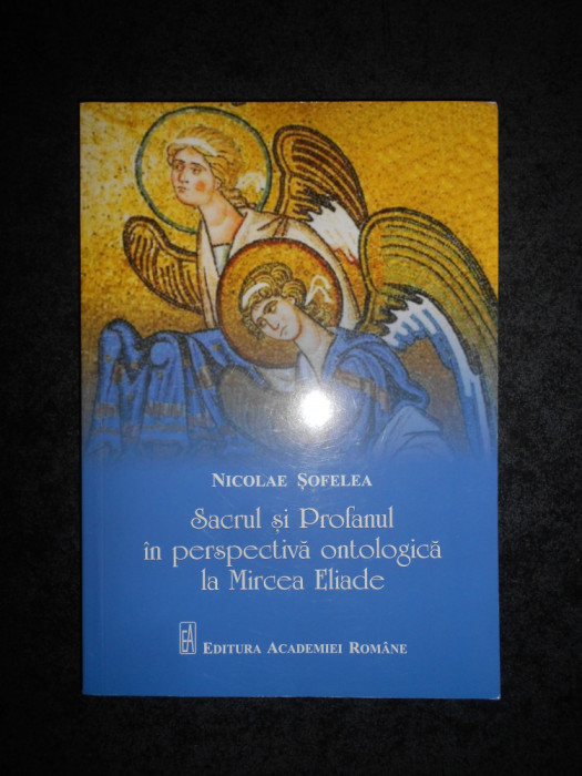 Nicolae Sofelea - Sacrul si profanul in perspectiva ontologica la Mircea Eliade