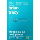 Incepe cu ce nu-ti place! - 2015 - Brian Tracy (Y73)