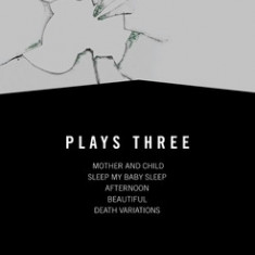 Plays Three: Mother and Child/Sleep My Baby Sleep/Afternoon/Beautiful/Death Variations