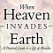 When Heaven Invades Earth: A Practical Guide to a Life of Miracles