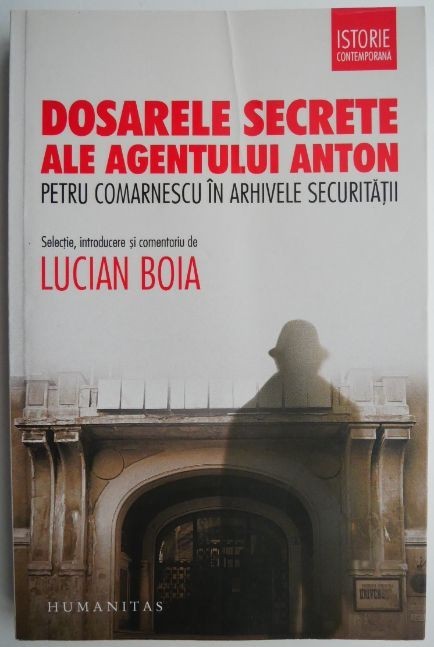 Dosarele secrete ale agentului Anton. Petru Comarnescu in arhivele Securitatii &ndash; Lucian Boia