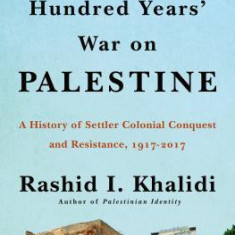 The Hundred Years' War on Palestine: A Family, a People, and the Loss of a Country, 1917-2017