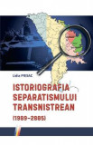 Istoriografia separatismului Transnistrean (1989-2005) - Lidia Prisac
