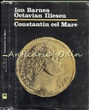 Constantin cel Mare - Ion Barnea, Octavian Iliescu - Editura Stiintifica, 1982 - Carte de Istorie