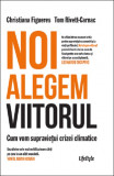 Noi alegem viitorul | Christiana Figueres, Tom Rivett‑Carnac, Lifestyle Publishing