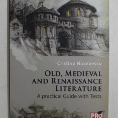 OLD , MEDIEVAL AND RENAISSANCE LITERATURE , A PRACTICAL GUIDE WITH TESTS by CRISTINA NICOLAESCU , 2013