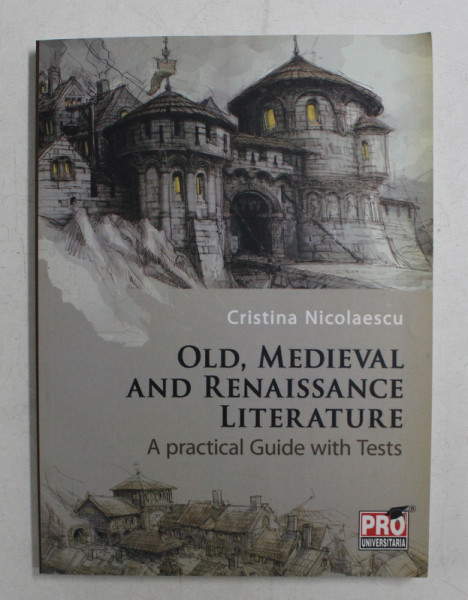 OLD , MEDIEVAL AND RENAISSANCE LITERATURE , A PRACTICAL GUIDE WITH TESTS by CRISTINA NICOLAESCU , 2013