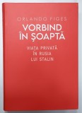 VORBIND IN SOAPTA , VIATA PRIVATA IN RUSIA LUI STALIN de ORLANDO FIGES , 2024 , COPERTA CARTONATA , FARA SUPRACOPERTA