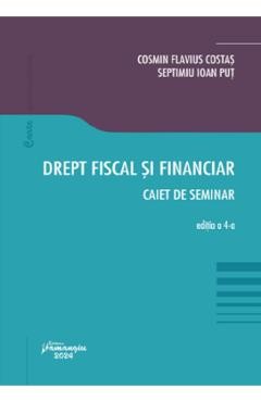Drept fiscal si financiar. Caiet de seminar Ed.4 - Cosmin Flavius Costas, Septimiu Ioan Put foto