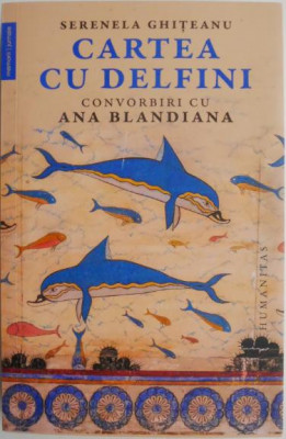 Cartea cu delfini. Convorbiri cu Ana Blandiana &amp;ndash; Serenela Ghiteanu (putin uzata) foto