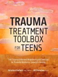 Trauma Treatment Toolbox for Teens: 144 Trauma-Informed Worksheets and Exercises to Promote Resilience, Growth &amp; Healing