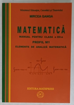 MATEMATICA , MANUAL PENTRU CLASA A XII -A , PROFIL M1 , ELEMENTE DE ANALIZA MATEMATICA de MIRCEA GANGA , 2007 foto