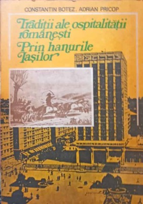 TRADITII ALE OSPITALITATII ROMANESTI PRIN HANURILE IASILOR-CONSTANTIN BOTEZ, ADRIAN PRICOP-105932 foto