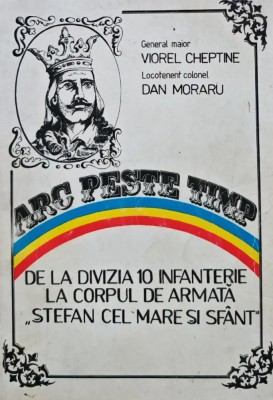 Arc peste timp. de la divizia 10 infanterie la corpul de armata &amp;quot;stefan cel mare si sfant&amp;quot; - 1995 - Dan Moraru (AA52) foto