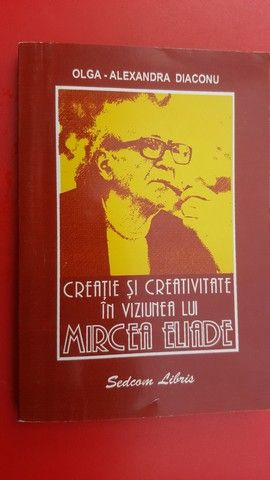 Creatie si creativitate in viziunea lui Mircea Eliade- Olga Alexandra Diaconu