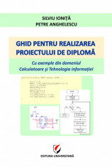 Ghid pentru realizarea proiectului de diploma. Cu exemple din domeniul Calculatoare si Tehnologia informatiei - Silviu Ionita, Petre Anghelescu foto