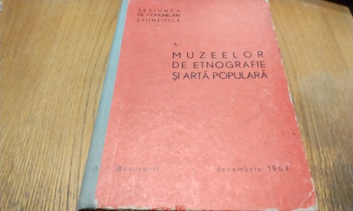 Sesiunea de Comunicari Stiintifice a MUZEELOR DE ETNOGRAFIE SI ARTA POPULARA - Decembrie 1964 - Marin Popescu, George Anania (redactori) -1969, 499 p.