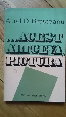 Aurel D. Brosteanu - Acest altceva, Pictura critic de arta cronici vernisaje foto