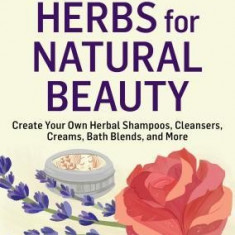 Herbs for Natural Beauty: Create Your Own Herbal Shampoos, Cleansers, Creams, Bath Blends, and More. a Storey Basics(r) Title