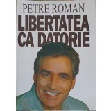 LIBERTATEA CA DATORIE-PETRE ROMAN