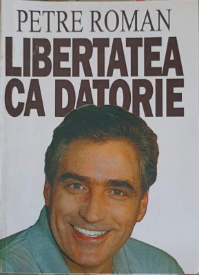 LIBERTATEA CA DATORIE-PETRE ROMAN foto