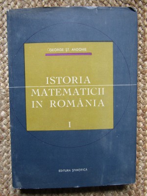 Istoria matematicii in Romania vol.1 George St. Andonie foto