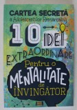 CARTEA SECRETA A ADOLESCENTILOR REMARCABILI , 10 IDEI EXTRAORDINARE PENTRU O MENTALITATE DE INVINGATOR de ADINA IONELA VATAMANU si COZMIN ALBERTO POHO