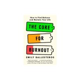 The Cure for Burnout: How to Find Balance and Reclaim Your Life