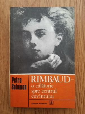 Petre Solomon - Rimbaud, o calatorie spre centrul cuvintului foto