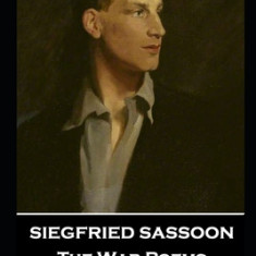 Siegfried Sassoon - The War Poems: 'Man, it seemed, had been created to jab the life out of Germans''