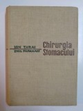 CHIRURGIA STOMACULUI de ION TURAI , EMIL PAPAHAGI , 1963 * EDITIE CARTONATA